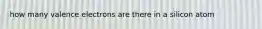 how many valence electrons are there in a silicon atom