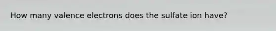 How many valence electrons does the sulfate ion have?