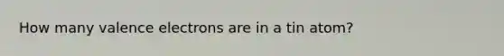 How many valence electrons are in a tin atom?