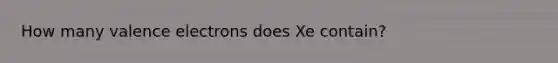 How many valence electrons does Xe contain?