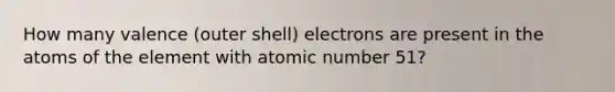 How many valence (outer shell) electrons are present in the atoms of the element with atomic number 51?