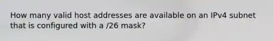 How many valid host addresses are available on an IPv4 subnet that is configured with a /26 mask?