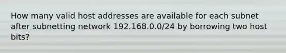 How many valid host addresses are available for each subnet after subnetting network 192.168.0.0/24 by borrowing two host bits?