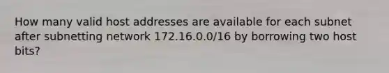 How many valid host addresses are available for each subnet after subnetting network 172.16.0.0/16 by borrowing two host bits?