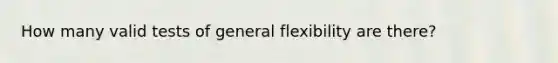 How many valid tests of general flexibility are there?