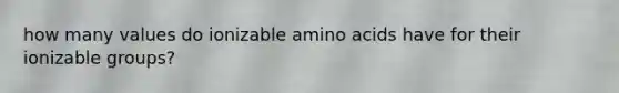 how many values do ionizable amino acids have for their ionizable groups?