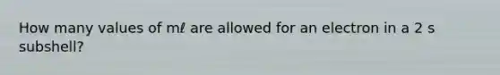 How many values of mℓ are allowed for an electron in a 2 s subshell?