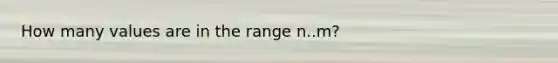 How many values are in the range n..m?