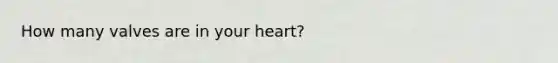 How many valves are in your heart?