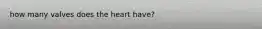 how many valves does the heart have?