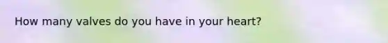 How many valves do you have in your heart?