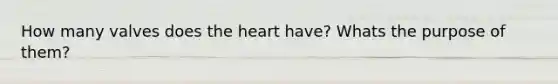 How many valves does the heart have? Whats the purpose of them?