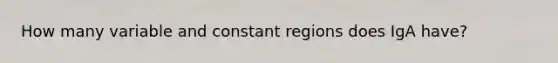 How many variable and constant regions does IgA have?