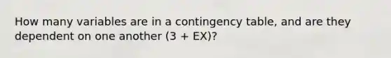 How many variables are in a contingency table, and are they dependent on one another (3 + EX)?