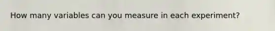 How many variables can you measure in each experiment?