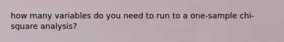 how many variables do you need to run to a one-sample chi-square analysis?