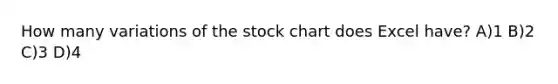 How many variations of the stock chart does Excel have? A)1 B)2 C)3 D)4