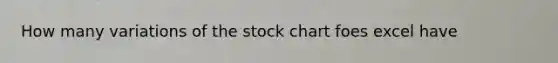 How many variations of the stock chart foes excel have