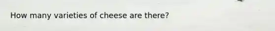 How many varieties of cheese are there?