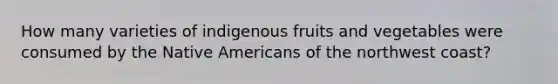 How many varieties of indigenous fruits and vegetables were consumed by the Native Americans of the northwest coast?