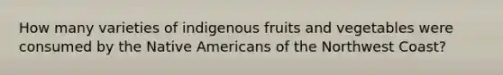 How many varieties of indigenous fruits and vegetables were consumed by the Native Americans of the Northwest Coast?​