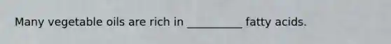 Many vegetable oils are rich in __________ fatty acids.