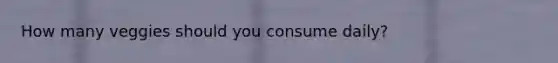 How many veggies should you consume daily?