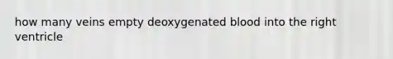 how many veins empty deoxygenated blood into the right ventricle