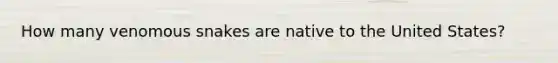 How many venomous snakes are native to the United States?