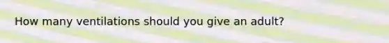 How many ventilations should you give an adult?
