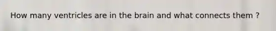 How many ventricles are in the brain and what connects them ?