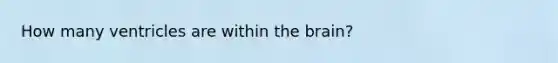 How many ventricles are within the brain?
