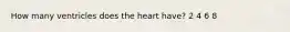 How many ventricles does the heart have? 2 4 6 8