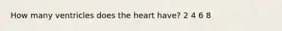 How many ventricles does the heart have? 2 4 6 8