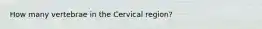 How many vertebrae in the Cervical region?