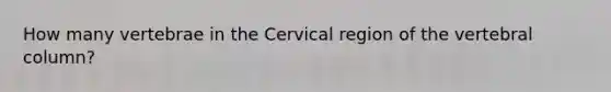 How many vertebrae in the Cervical region of the vertebral column?