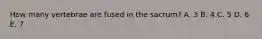 How many vertebrae are fused in the sacrum? A. 3 B. 4 C. 5 D. 6 E. 7