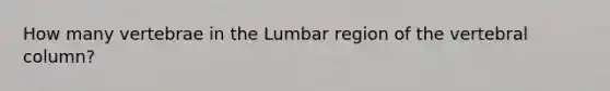 How many vertebrae in the Lumbar region of the vertebral column?