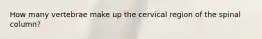 How many vertebrae make up the cervical region of the spinal column?