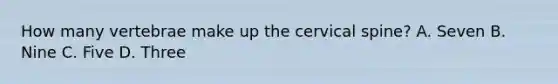 How many vertebrae make up the cervical spine? A. Seven B. Nine C. Five D. Three