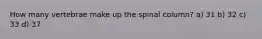 How many vertebrae make up the spinal column? a) 31 b) 32 c) 33 d) 37