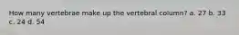 How many vertebrae make up the vertebral column? a. 27 b. 33 c. 24 d. 54