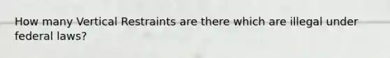 How many Vertical Restraints are there which are illegal under federal laws?