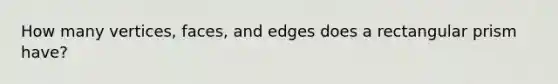 How many vertices, faces, and edges does a rectangular prism have?