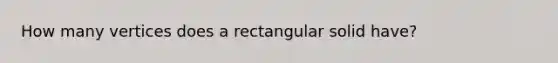 How many vertices does a rectangular solid have?