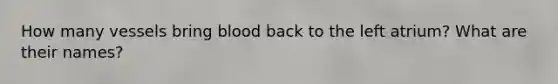 How many vessels bring blood back to the left atrium? What are their names?