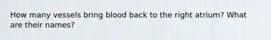 How many vessels bring blood back to the right atrium? What are their names?