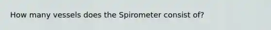 How many vessels does the Spirometer consist of?