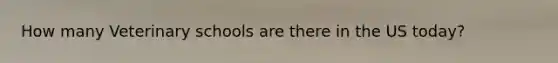 How many Veterinary schools are there in the US today?
