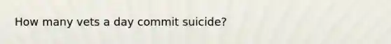 How many vets a day commit suicide?